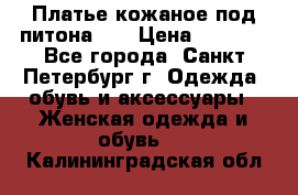 Платье кожаное под питона!!! › Цена ­ 5 000 - Все города, Санкт-Петербург г. Одежда, обувь и аксессуары » Женская одежда и обувь   . Калининградская обл.